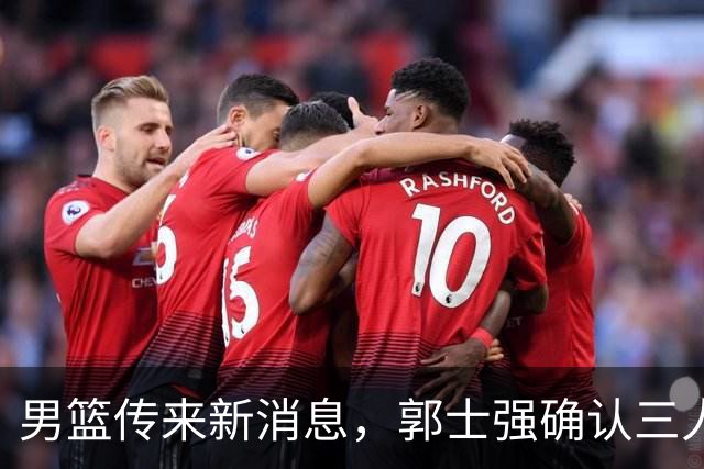 男篮传来新消息，郭士强确认三人缺阵，崔永熙胡明轩挑大梁
