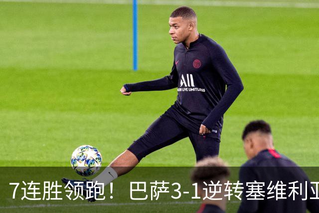 7连胜领跑！巴萨3-1逆转塞维利亚 拉菲尼亚连场戴帽亚马尔两助攻